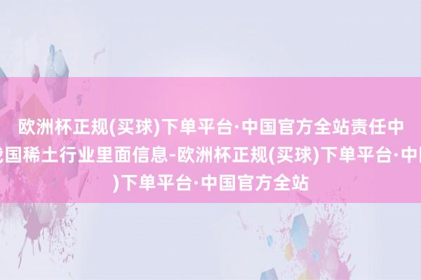 欧洲杯正规(买球)下单平台·中国官方全站责任中可斗争到我国稀土行业里面信息-欧洲杯正规(买球)下单平台·中国官方全站