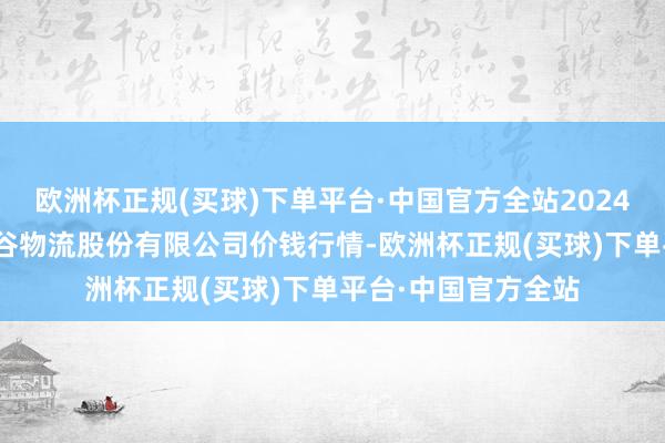 欧洲杯正规(买球)下单平台·中国官方全站2024年4月24日两湖绿谷物流股份有限公司价钱行情-欧洲杯正规(买球)下单平台·中国官方全站