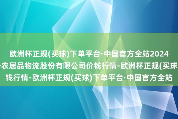 欧洲杯正规(买球)下单平台·中国官方全站2024年4月28日河南万邦海外农居品物流股份有限公司价钱行情-欧洲杯正规(买球)下单平台·中国官方全站