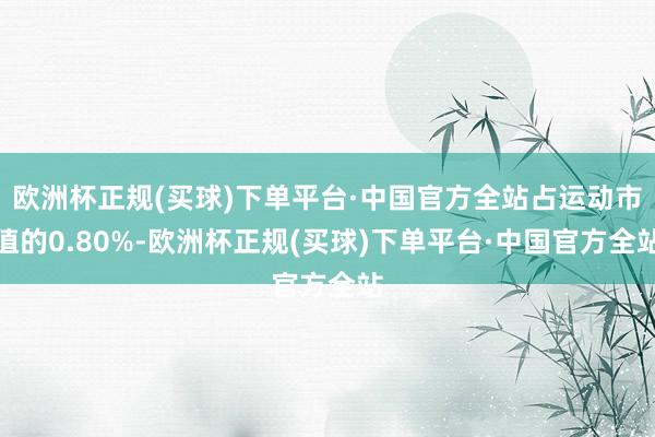 欧洲杯正规(买球)下单平台·中国官方全站占运动市值的0.80%-欧洲杯正规(买球)下单平台·中国官方全站