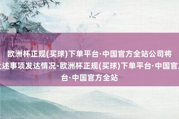 欧洲杯正规(买球)下单平台·中国官方全站公司将左证上述事项发达情况-欧洲杯正规(买球)下单平台·中国官方全站