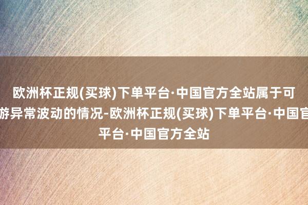 欧洲杯正规(买球)下单平台·中国官方全站属于可转债交游异常波动的情况-欧洲杯正规(买球)下单平台·中国官方全站