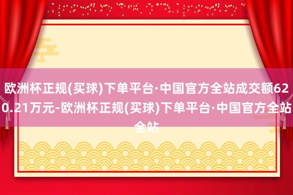 欧洲杯正规(买球)下单平台·中国官方全站成交额620.21万元-欧洲杯正规(买球)下单平台·中国官方全站