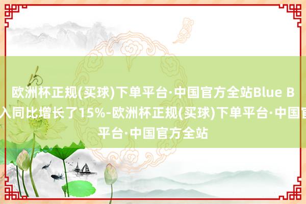 欧洲杯正规(买球)下单平台·中国官方全站Blue Bird的收入同比增长了15%-欧洲杯正规(买球)下单平台·中国官方全站