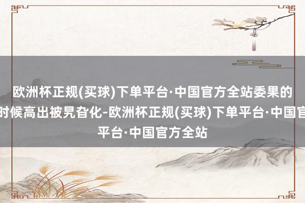 欧洲杯正规(买球)下单平台·中国官方全站委果的服务与时候高出被旯旮化-欧洲杯正规(买球)下单平台·中国官方全站