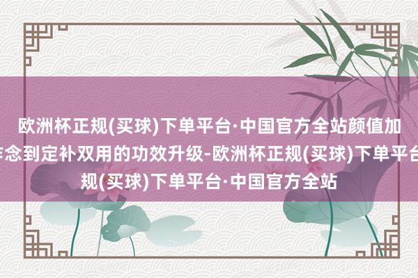 欧洲杯正规(买球)下单平台·中国官方全站颜值加分的同期还能作念到定补双用的功效升级-欧洲杯正规(买球)下单平台·中国官方全站