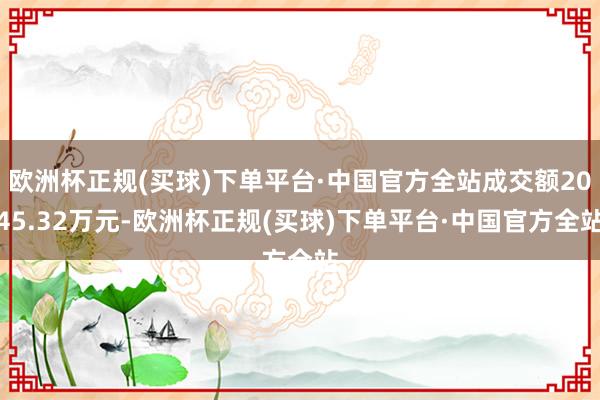 欧洲杯正规(买球)下单平台·中国官方全站成交额2045.32万元-欧洲杯正规(买球)下单平台·中国官方全站