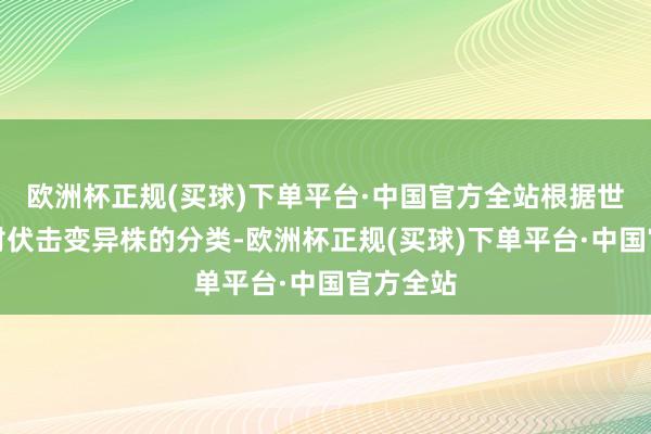 欧洲杯正规(买球)下单平台·中国官方全站根据世卫组织对伏击变异株的分类-欧洲杯正规(买球)下单平台·中国官方全站