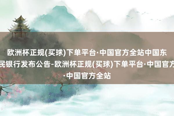 欧洲杯正规(买球)下单平台·中国官方全站中国东谈主民银行发布公告-欧洲杯正规(买球)下单平台·中国官方全站