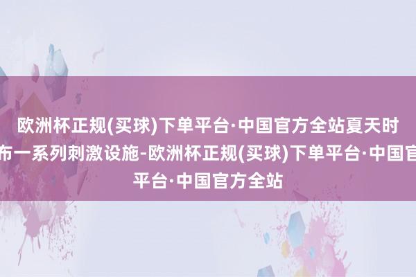 欧洲杯正规(买球)下单平台·中国官方全站夏天时政府公布一系列刺激设施-欧洲杯正规(买球)下单平台·中国官方全站