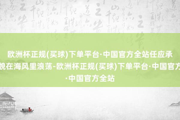 欧洲杯正规(买球)下单平台·中国官方全站任应承的样貌在海风里浪荡-欧洲杯正规(买球)下单平台·中国官方全站