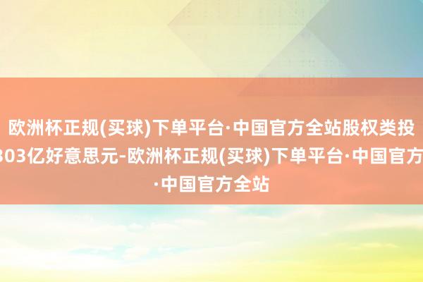 欧洲杯正规(买球)下单平台·中国官方全站股权类投资7303亿好意思元-欧洲杯正规(买球)下单平台·中国官方全站