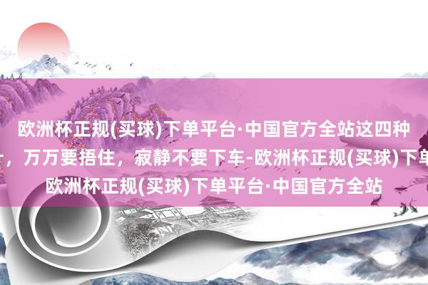 欧洲杯正规(买球)下单平台·中国官方全站这四种主力高度控盘的方针，万万要捂住，寂静不要下车-欧洲杯正规(买球)下单平台·中国官方全站