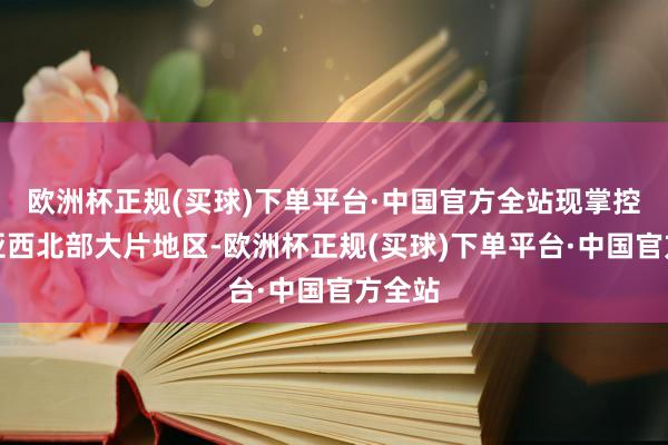 欧洲杯正规(买球)下单平台·中国官方全站现掌控叙利亚西北部大片地区-欧洲杯正规(买球)下单平台·中国官方全站