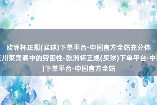 欧洲杯正规(买球)下单平台·中国官方全站充分体现出了其在川菜烹调中的穷困性-欧洲杯正规(买球)下单平台·中国官方全站