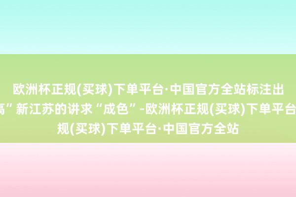 欧洲杯正规(买球)下单平台·中国官方全站标注出“强富好意思高”新江苏的讲求“成色”-欧洲杯正规(买球)下单平台·中国官方全站