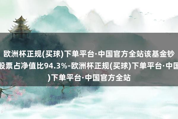 欧洲杯正规(买球)下单平台·中国官方全站该基金钞票确立：股票占净值比94.3%-欧洲杯正规(买球)下单平台·中国官方全站