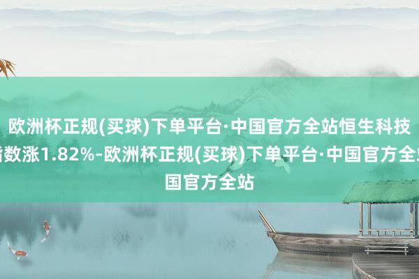 欧洲杯正规(买球)下单平台·中国官方全站恒生科技指数涨1.82%-欧洲杯正规(买球)下单平台·中国官方全站