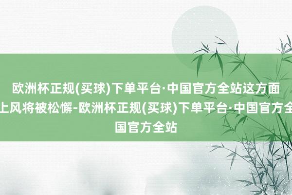 欧洲杯正规(买球)下单平台·中国官方全站这方面的上风将被松懈-欧洲杯正规(买球)下单平台·中国官方全站