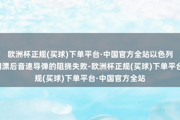 欧洲杯正规(买球)下单平台·中国官方全站以色列防空系统对也门漂后音速导弹的阻挠失败-欧洲杯正规(买球)下单平台·中国官方全站