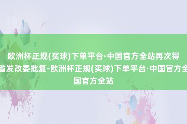 欧洲杯正规(买球)下单平台·中国官方全站再次得到省发改委批复-欧洲杯正规(买球)下单平台·中国官方全站