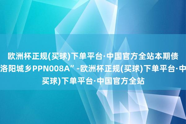 欧洲杯正规(买球)下单平台·中国官方全站　　本期债券简称“24洛阳城乡PPN008A”-欧洲杯正规(买球)下单平台·中国官方全站