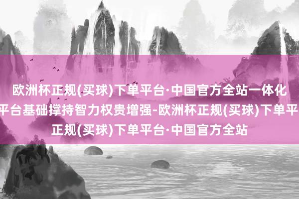 欧洲杯正规(买球)下单平台·中国官方全站一体化智能化寰球数据平台基础撑持智力权贵增强-欧洲杯正规(买球)下单平台·中国官方全站