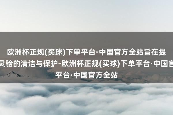 欧洲杯正规(买球)下单平台·中国官方全站旨在提供暖和灵验的清洁与保护-欧洲杯正规(买球)下单平台·中国官方全站