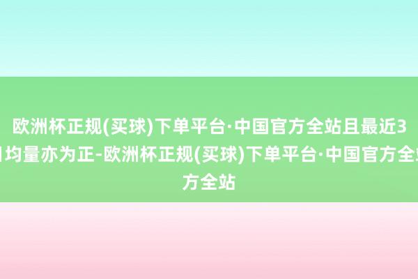 欧洲杯正规(买球)下单平台·中国官方全站且最近3日均量亦为正-欧洲杯正规(买球)下单平台·中国官方全站