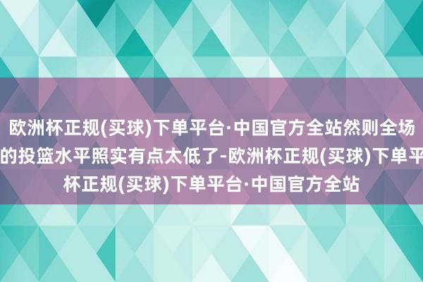 欧洲杯正规(买球)下单平台·中国官方全站然则全场上海男篮92中33的投篮水平照实有点太低了-欧洲杯正规(买球)下单平台·中国官方全站